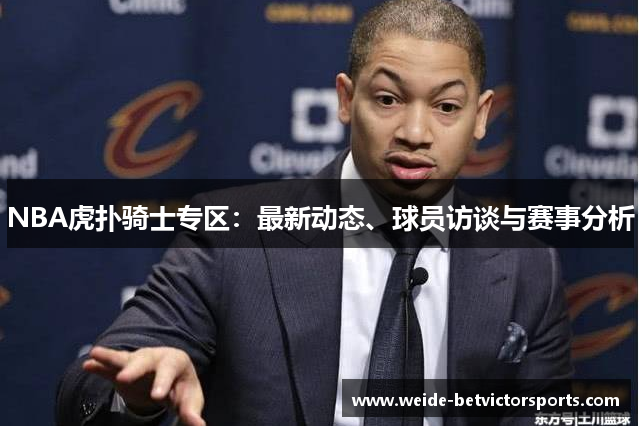 NBA虎扑骑士专区：最新动态、球员访谈与赛事分析