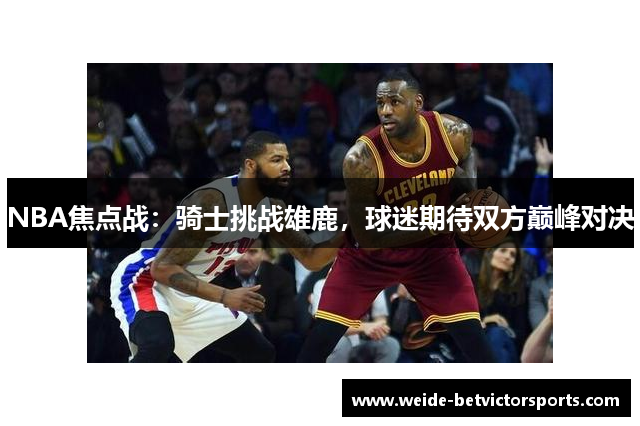 NBA焦点战：骑士挑战雄鹿，球迷期待双方巅峰对决