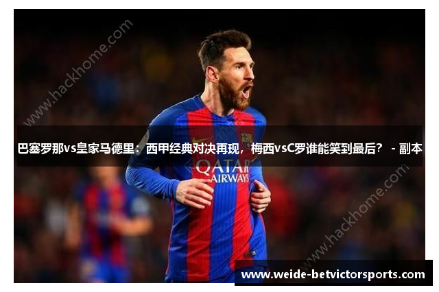 巴塞罗那vs皇家马德里：西甲经典对决再现，梅西vsC罗谁能笑到最后？ - 副本