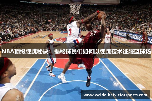 NBA顶级弹跳秘诀：揭秘球员们如何以弹跳技术征服篮球场