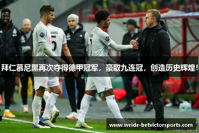 拜仁慕尼黑再次夺得德甲冠军，豪取九连冠，创造历史辉煌！