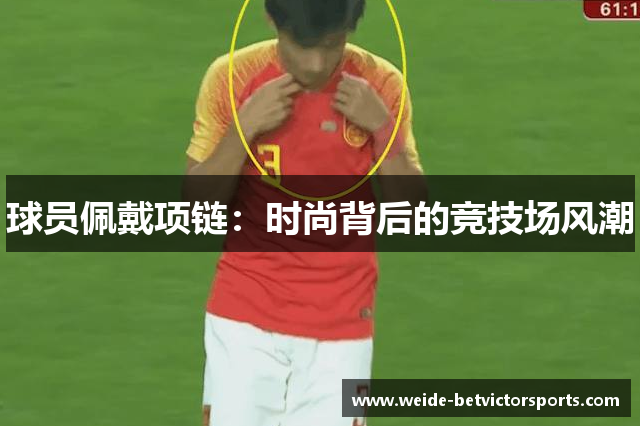 球员佩戴项链：时尚背后的竞技场风潮