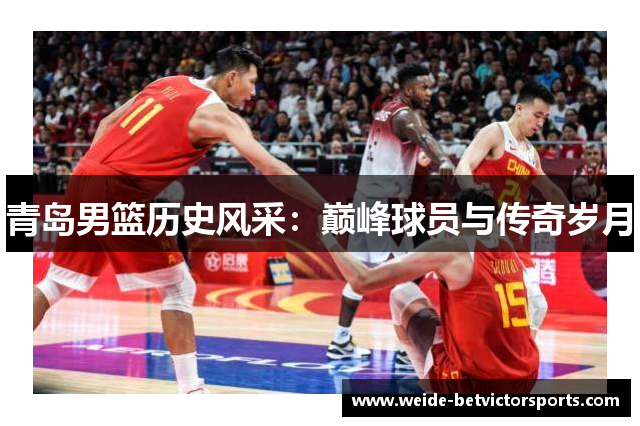 青岛男篮历史风采：巅峰球员与传奇岁月