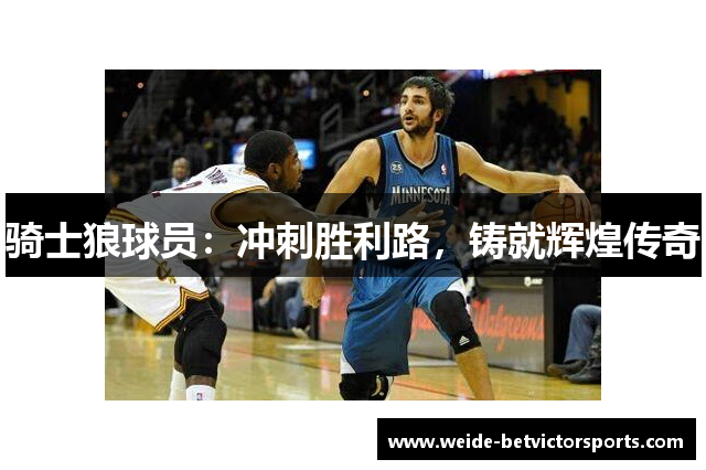 骑士狼球员：冲刺胜利路，铸就辉煌传奇