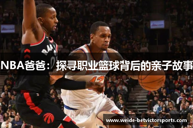 NBA爸爸：探寻职业篮球背后的亲子故事