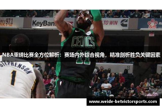 NBA重磅比赛全方位解析：赛场内外综合视角，精准剖析胜负关键因素