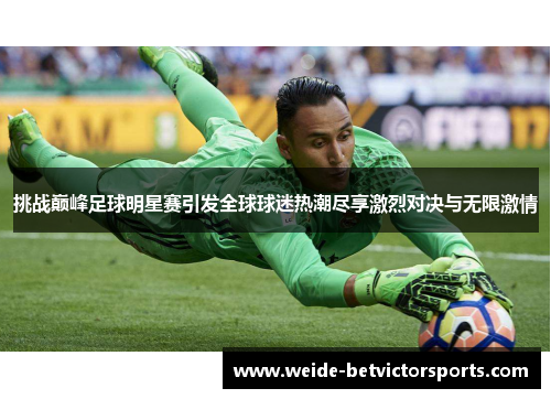 挑战巅峰足球明星赛引发全球球迷热潮尽享激烈对决与无限激情