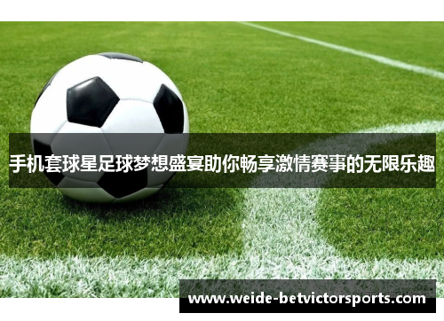 手机套球星足球梦想盛宴助你畅享激情赛事的无限乐趣