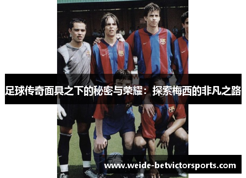 足球传奇面具之下的秘密与荣耀：探索梅西的非凡之路