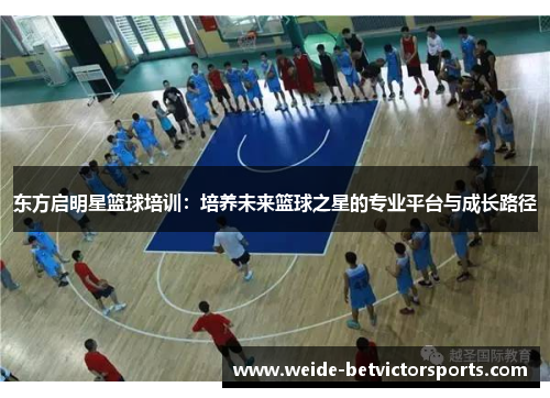 东方启明星篮球培训：培养未来篮球之星的专业平台与成长路径