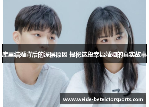 库里结婚背后的深层原因 揭秘这段幸福婚姻的真实故事