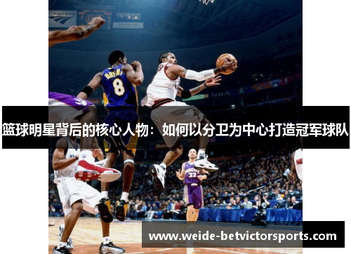 篮球明星背后的核心人物：如何以分卫为中心打造冠军球队