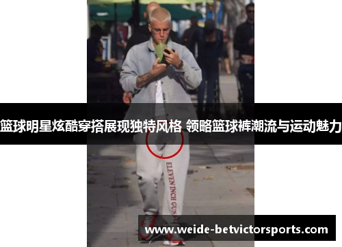 篮球明星炫酷穿搭展现独特风格 领略篮球裤潮流与运动魅力